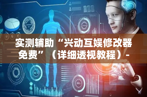 实测辅助“兴动互娱修改器免费”（详细透视教程）-哔哩哔哩