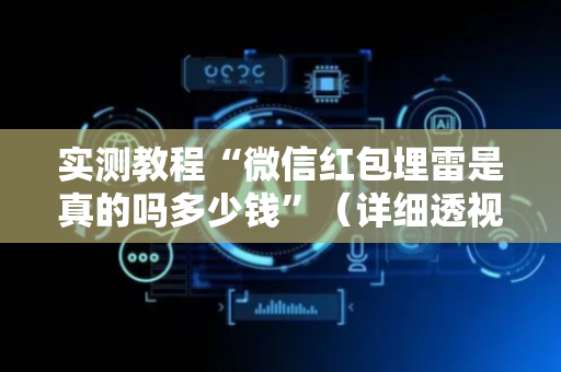 实测教程“微信红包埋雷是真的吗多少钱”（详细透视教程）-哔哩哔哩
