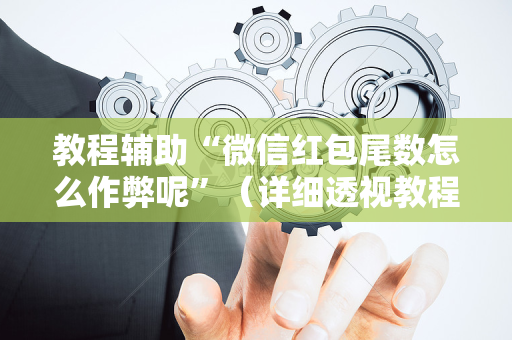 教程辅助“微信红包尾数怎么作弊呢”（详细透视教程）-哔哩哔哩