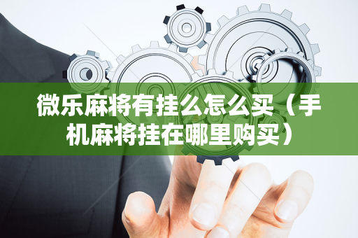 微乐麻将有挂么怎么买（手机麻将挂在哪里购买）