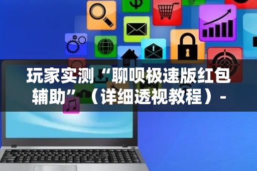 玩家实测“聊呗极速版红包辅助”（详细透视教程）-哔哩哔哩