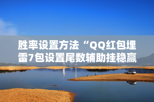 胜率设置方法“QQ红包埋雷7包设置尾数辅助挂稳赢神器”（详细透视教程）-哔哩哔哩