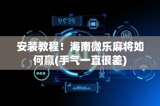 安装教程！海南微乐麻将如何赢(手气一直很差)