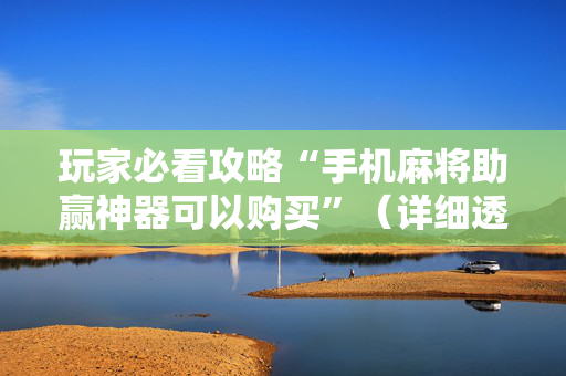 玩家必看攻略“手机麻将助赢神器可以购买”（详细透视教程）-哔哩哔哩