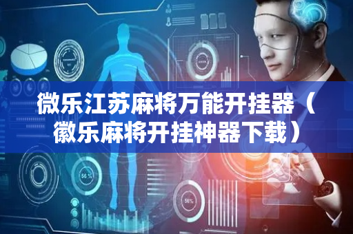 微乐江苏麻将万能开挂器（徽乐麻将开挂神器下载）