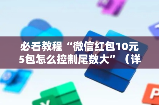 必看教程“微信红包10元5包怎么控制尾数大”（详细透视教程）-哔哩哔哩