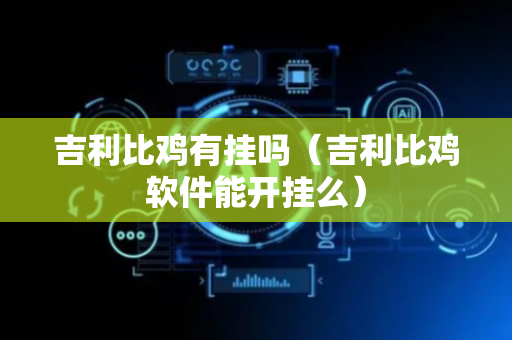 吉利比鸡有挂吗（吉利比鸡软件能开挂么）