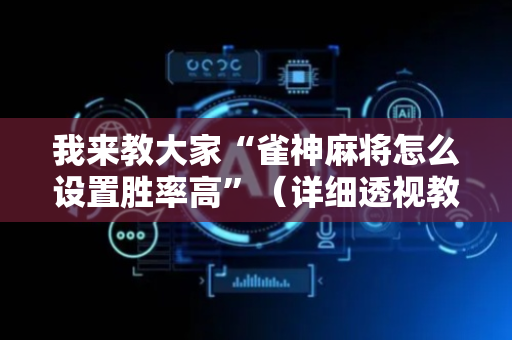 我来教大家“雀神麻将怎么设置胜率高”（详细透视教程）-哔哩哔哩
