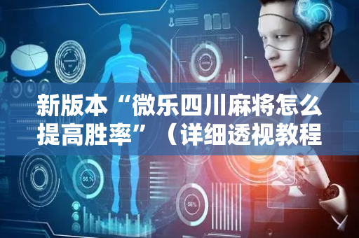 新版本“微乐四川麻将怎么提高胜率”（详细透视教程）-哔哩哔哩