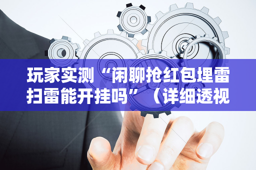 玩家实测“闲聊抢红包埋雷扫雷能开挂吗”（详细透视教程）-哔哩哔哩
