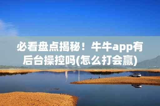 必看盘点揭秘！牛牛app有后台操控吗(怎么打会赢)