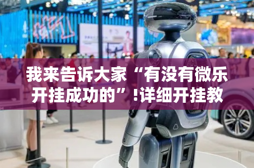 我来告诉大家“有没有微乐开挂成功的”!详细开挂教程-抖音