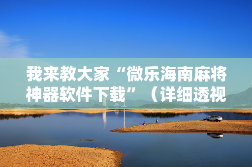 我来教大家“微乐海南麻将神器软件下载”（详细透视教程）-哔哩哔哩