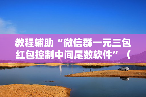 教程辅助“微信群一元三包红包控制中间尾数软件”（详细透视教程）-哔哩哔哩
