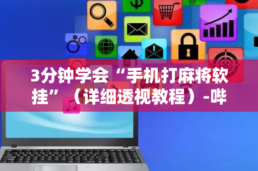 3分钟学会“手机打麻将软挂”（详细透视教程）-哔哩哔哩