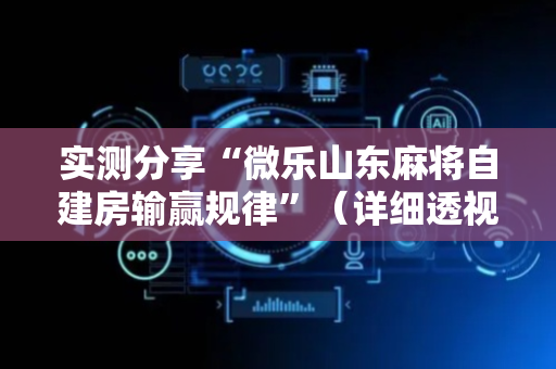 实测分享“微乐山东麻将自建房输赢规律”（详细透视教程）-哔哩哔哩