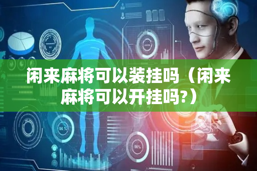 闲来麻将可以装挂吗（闲来麻将可以开挂吗?）