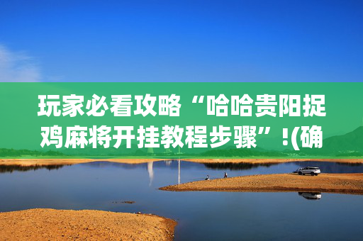 玩家必看攻略“哈哈贵阳捉鸡麻将开挂教程步骤”!(确实是有挂)-抖音