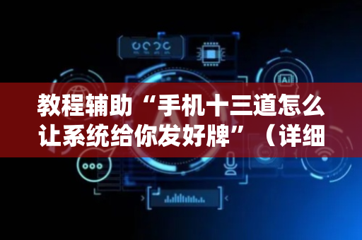 教程辅助“手机十三道怎么让系统给你发好牌”（详细透视教程）-哔哩哔哩