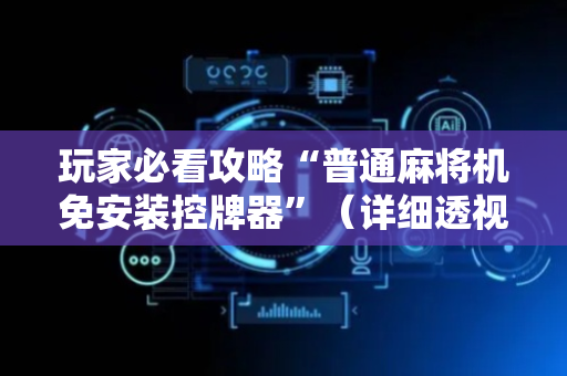 玩家必看攻略“普通麻将机免安装控牌器”（详细透视教程）-哔哩哔哩