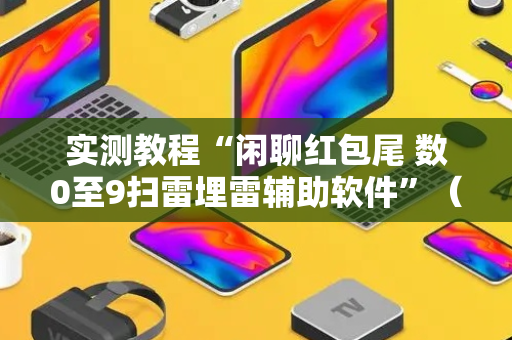 实测教程“闲聊红包尾 数0至9扫雷埋雷辅助软件”（详细透视教程）-哔哩哔哩