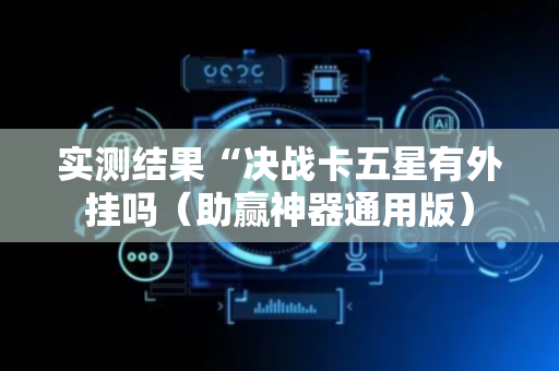 实测结果“决战卡五星有外挂吗（助赢神器通用版）