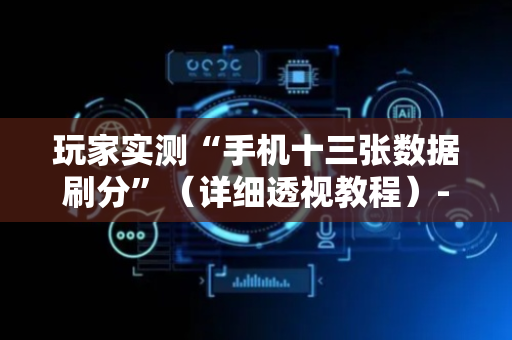 玩家实测“手机十三张数据刷分”（详细透视教程）-哔哩哔哩