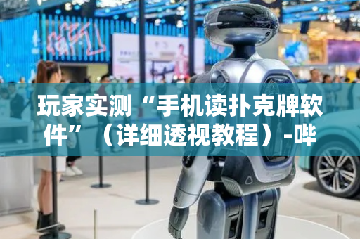 玩家实测“手机读扑克牌软件”（详细透视教程）-哔哩哔哩