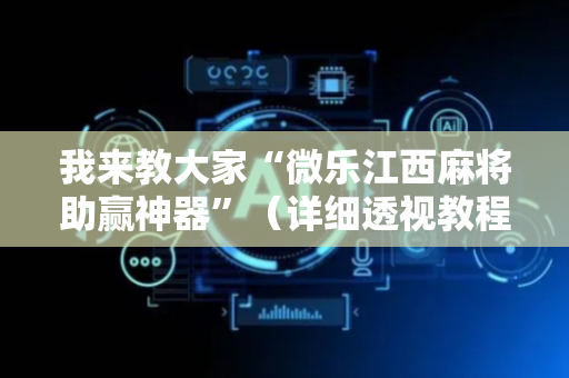 我来教大家“微乐江西麻将助赢神器”（详细透视教程）-哔哩哔哩