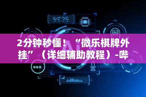 2分钟秒懂！“微乐棋牌外挂”（详细辅助教程）-哔哩哔哩