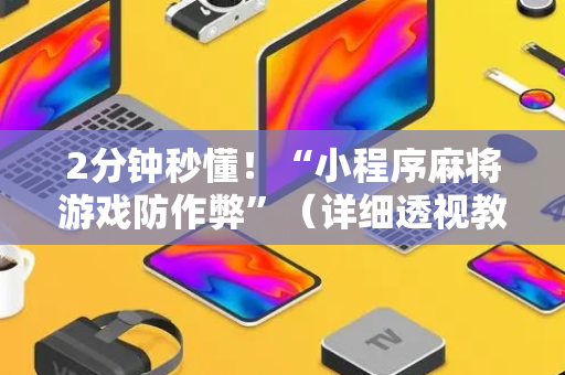 2分钟秒懂！“小程序麻将游戏防作弊”（详细透视教程）-哔哩哔哩
