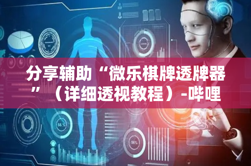 分享辅助“微乐棋牌透牌器”（详细透视教程）-哔哩哔哩
