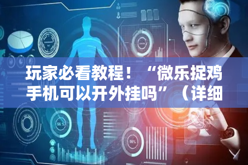 玩家必看教程！“微乐捉鸡手机可以开外挂吗”（详细透视教程）-哔哩哔哩