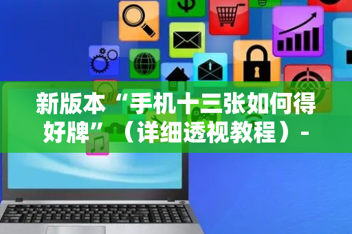 新版本“手机十三张如何得好牌”（详细透视教程）-哔哩哔哩