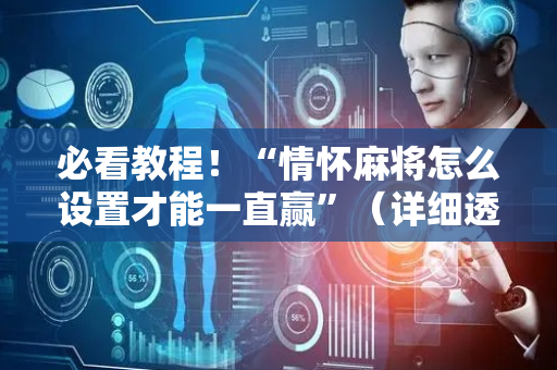 必看教程！“情怀麻将怎么设置才能一直赢”（详细透视教程）-哔哩哔哩