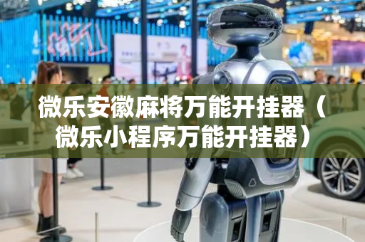 微乐安徽麻将万能开挂器（微乐小程序万能开挂器）