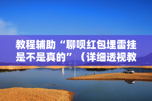 教程辅助“聊呗红包埋雷挂是不是真的”（详细透视教程）-哔哩哔哩