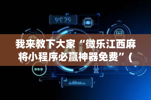我来教下大家“微乐江西麻将小程序必赢神器免费”(原来真的有挂)-抖音