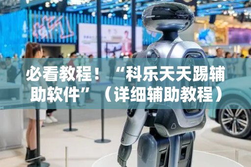 必看教程！“科乐天天踢辅助软件”（详细辅助教程）-哔哩哔哩