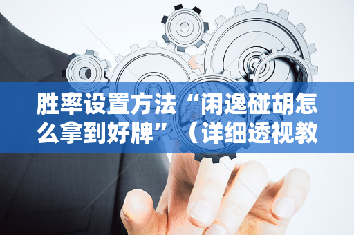 胜率设置方法“闲逸碰胡怎么拿到好牌”（详细透视教程）-哔哩哔哩