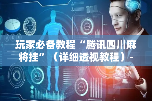 玩家必备教程“腾讯四川麻将挂”（详细透视教程）-哔哩哔哩