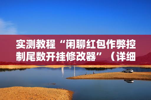 实测教程“闲聊红包作弊控制尾数开挂修改器”（详细透视教程）-哔哩哔哩