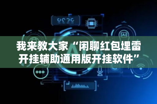 我来教大家“闲聊红包埋雷开挂辅助通用版开挂软件”（详细透视教程）-哔哩哔哩