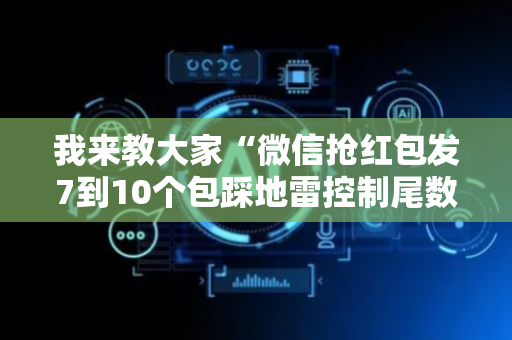 我来教大家“微信抢红包发7到10个包踩地雷控制尾数神挂”（详细透视教程）-哔哩哔哩