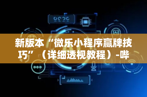 新版本“微乐小程序赢牌技巧”（详细透视教程）-哔哩哔哩