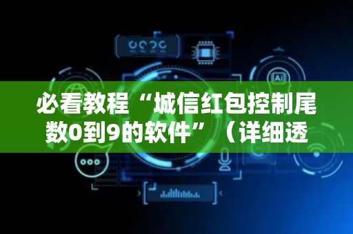 必看教程“城信红包控制尾数0到9的软件”（详细透视教程）-哔哩哔哩