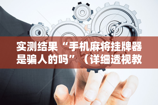 实测结果“手机麻将挂牌器是骗人的吗”（详细透视教程）-哔哩哔哩