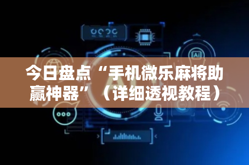 今日盘点“手机微乐麻将助赢神器”（详细透视教程）-哔哩哔哩