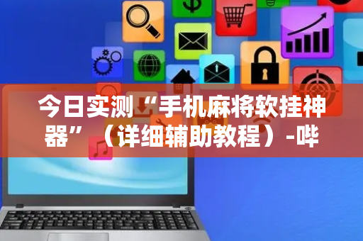 今日实测“手机麻将软挂神器”（详细辅助教程）-哔哩哔哩
