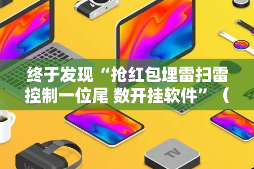 终于发现“抢红包埋雷扫雷控制一位尾 数开挂软件”（详细透视教程）-哔哩哔哩